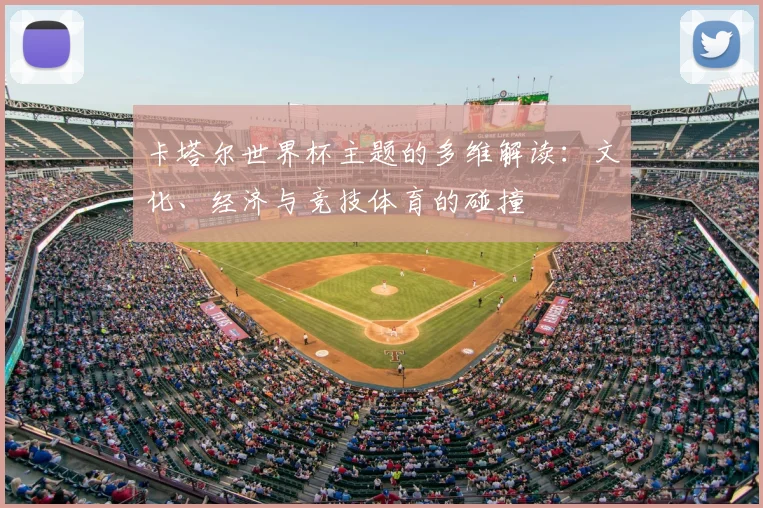卡塔尔世界杯主题的多维解读：文化、经济与竞技体育的碰撞
