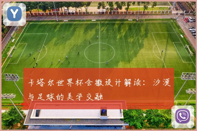 卡塔尔世界杯会徽设计解读：沙漠与足球的美学交融