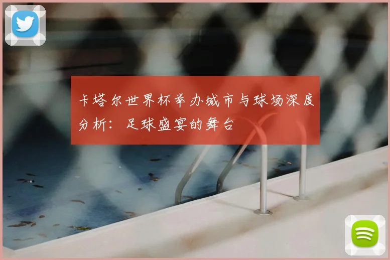 卡塔尔世界杯举办城市与球场深度分析：足球盛宴的舞台