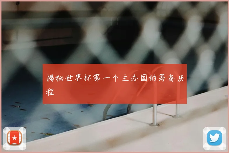 揭秘世界杯第一个主办国的筹备历程