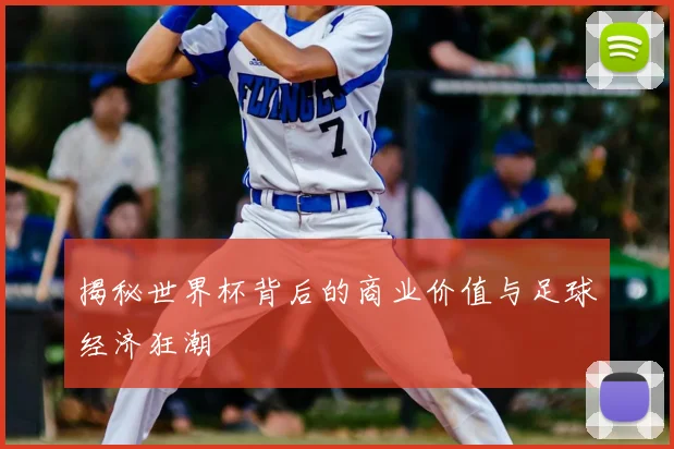 揭秘世界杯背后的商业价值与足球经济狂潮