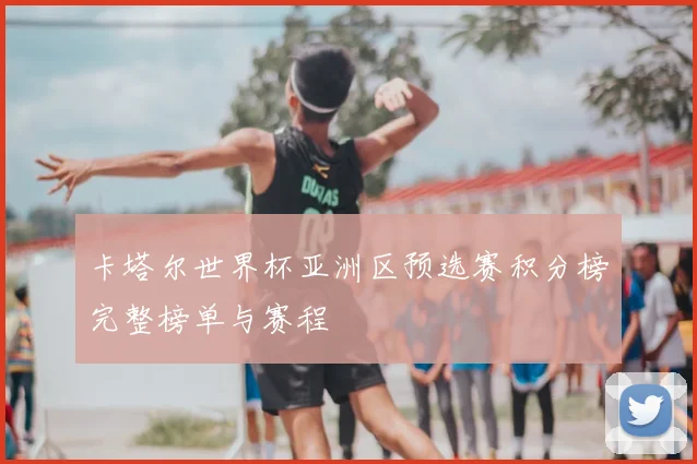 卡塔尔世界杯亚洲区预选赛积分榜完整榜单与赛程